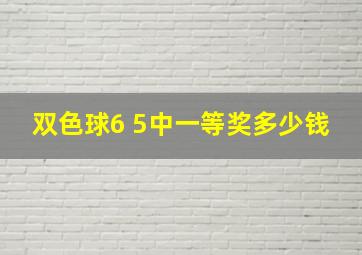 双色球6 5中一等奖多少钱